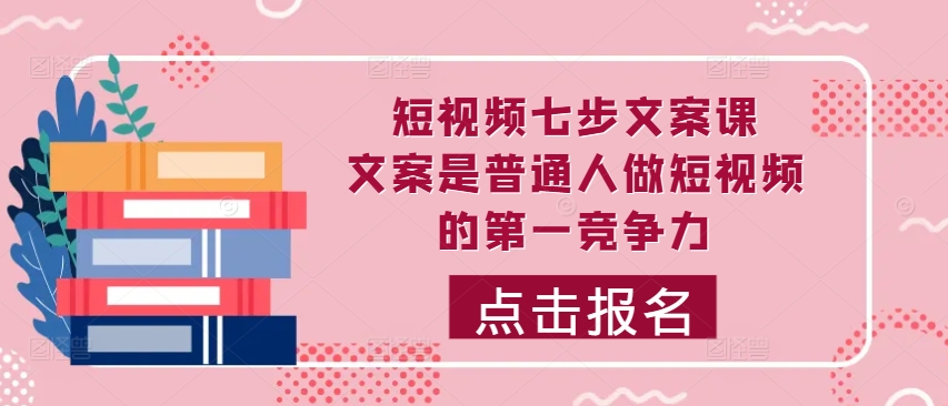 短视频七步文案课，文案是普通人做短视频的第一竞争力，如何写出划不走的文案 - 宏盛创业网-宏盛创业网