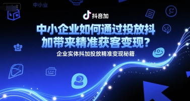 中小企业如何通过投放抖加带来精准获客变现？企业实体抖加投放精准变现秘籍 - 宏盛创业网-宏盛创业网