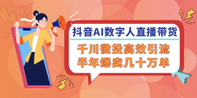 抖音AI-数字人直播带货，千川 微投高效引流，半年爆卖几十万单 - 宏盛创业网-宏盛创业网