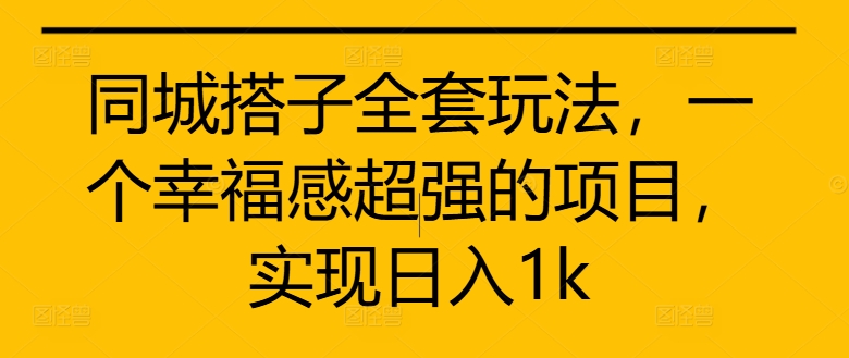 同城搭子全套玩法，一个幸福感超强的项目，实现日入1k【揭秘】 - 宏盛创业网-宏盛创业网
