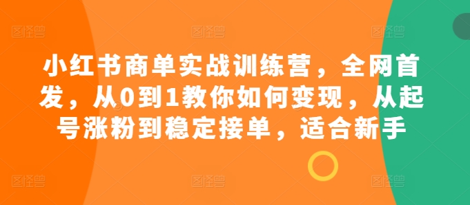 小红书商单实战训练营，全网首发，从0到1教你如何变现，从起号涨粉到稳定接单，适合新手 - 宏盛创业网-宏盛创业网