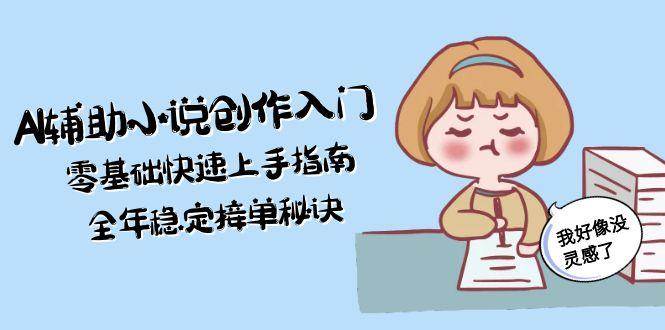 AI辅助小说创作入门，零基础快速上手指南，全年稳定接单秘诀 - 宏盛创业网-宏盛创业网