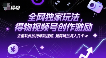 全网独家玩法，得物视频号创作激励 去重软件加持爆款视频，矩阵玩法月入几个w【揭秘】 - 宏盛创业网-宏盛创业网
