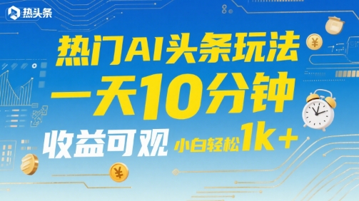 热门AI头条玩法，一天10分钟，收益可观，小白轻松日入1k+【揭秘】 - 宏盛创业网-宏盛创业网