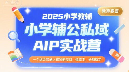 2025小学教辅公私域AIP实战营，一个适合普通人搞钱的项目，低成本，长期稳定 - 宏盛创业网-宏盛创业网