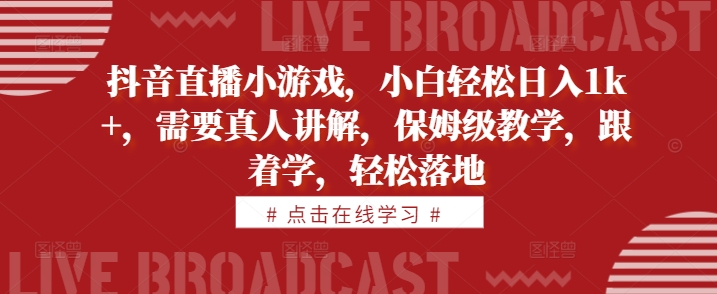 抖音直播小游戏，小白轻松日入1k+，需要真人讲解，保姆级教学，跟着学，轻松落地【揭秘】 - 宏盛创业网-宏盛创业网