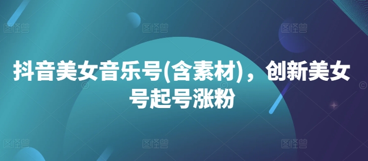 抖音美女音乐号(含素材)，创新美女号起号涨粉 - 宏盛创业网-宏盛创业网