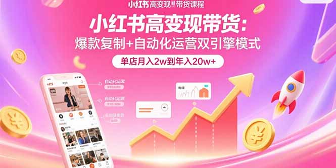 小红书高变现带货：爆款复制+自动化运营双引擎模式 单店月入2w到年入20w+ - 宏盛创业网-宏盛创业网
