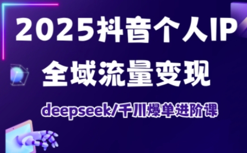 2025抖音个人IP全域流量变现进阶课，deepseek千川爆单进阶课 - 宏盛创业网-宏盛创业网