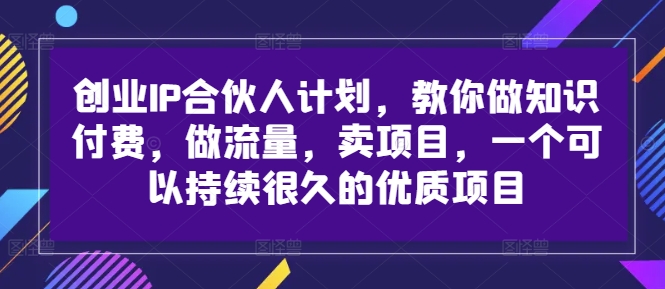 创业IP合伙人计划，教你做知识付费，做流量，卖项目，一个可以持续很久的优质项目 - 宏盛创业网-宏盛创业网