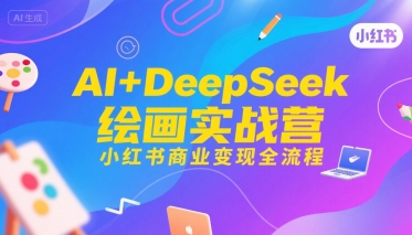 AI+DeepSeek绘画实战营，小红书商业变现全流程 - 宏盛创业网-宏盛创业网