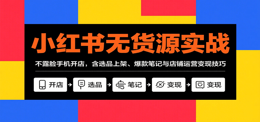小红书无货源实战，不露脸手机开店，含选品上架、爆款笔记与店铺运营变现技巧 - 宏盛创业网-宏盛创业网
