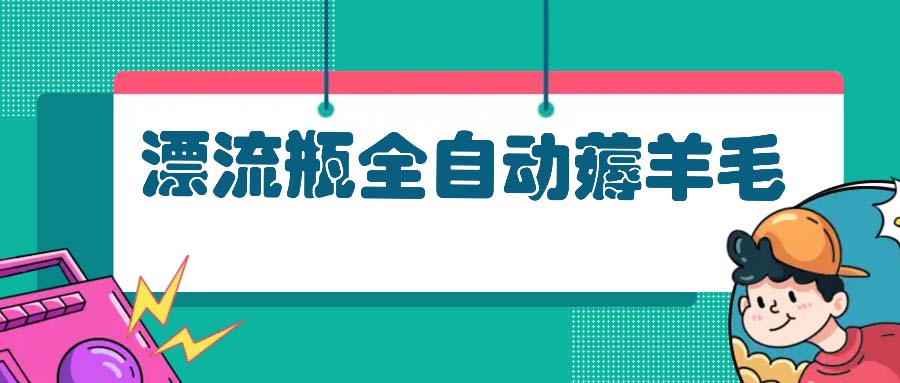 漂流瓶全自动薅羊毛：适合小白，宝妈，上班族，操作也是十分的简单 - 宏盛创业网-宏盛创业网
