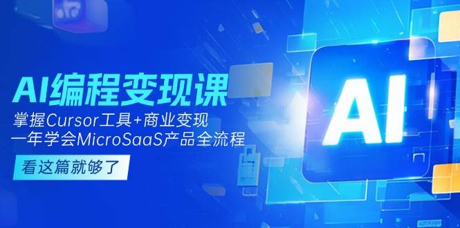 AI编程变现课：掌握Cursor工具+商业变现，一年学会MicroSaaS产品全流程 - 宏盛创业网-宏盛创业网