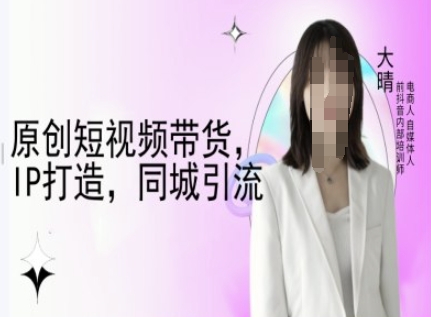 原创短视频带货，IP打造，同城引流-大晴自媒体教程 - 宏盛创业网-宏盛创业网