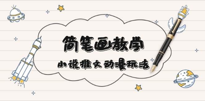 简笔画教学，小说推文动漫玩法，提供多种爆点文案写法，引爆社交媒 - 宏盛创业网-宏盛创业网