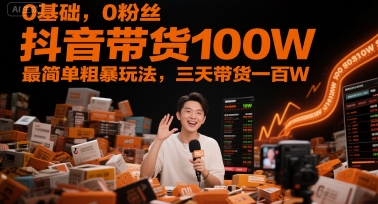 0基础，0粉丝，抖音带货100W，最简单粗暴玩法，三天带货一百W - 宏盛创业网-宏盛创业网