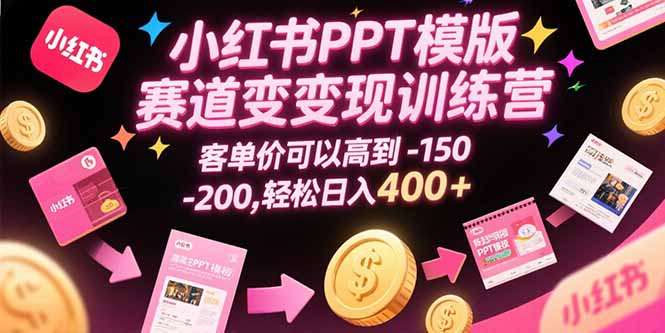 小红书PPT模版赛道变现训练营，客单价可以高到150-200，轻松日入400+ - 宏盛创业网-宏盛创业网