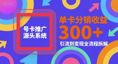 号卡推广源头系统，单卡分销收益3张+，引流到变现全流程拆解【揭秘】 - 宏盛创业网-宏盛创业网