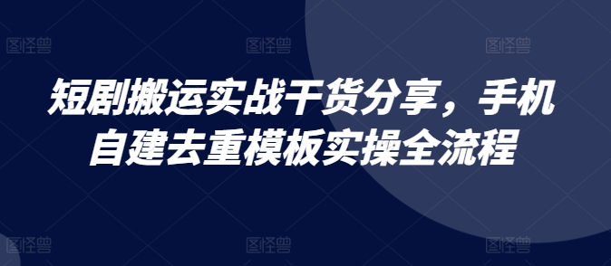 短剧搬运实战干货分享，手机自建去重模板实操全流程 - 宏盛创业网-宏盛创业网