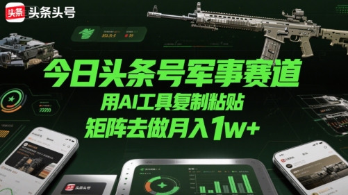 今日头条号军事赛道，用AI工具复制粘贴，矩阵去做月入1w+ - 宏盛创业网-宏盛创业网