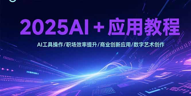 2025AI+应用教程，AI工具操作/职场效率提升/商业创新应用/数字艺术创作 - 宏盛创业网-宏盛创业网