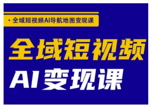 全域短视频AI导航地图变现课，全域短视频AI变现课 - 宏盛创业网-宏盛创业网