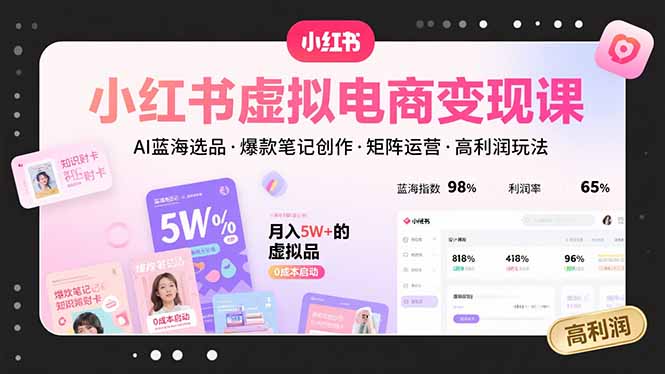 小红书虚拟电商变现课，AI蓝海选品，爆款笔记创作，矩阵运营，高利润玩法 - 宏盛创业网-宏盛创业网