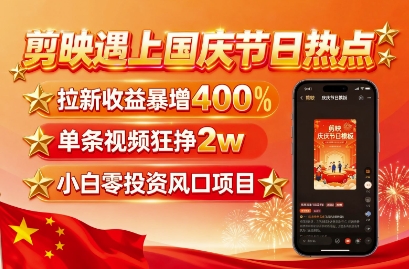 剪映遇上国庆热点，拉新收益暴增400%，单条视频狂挣2W+，无需剪辑基础，几分钟一条作品 - 宏盛创业网-宏盛创业网