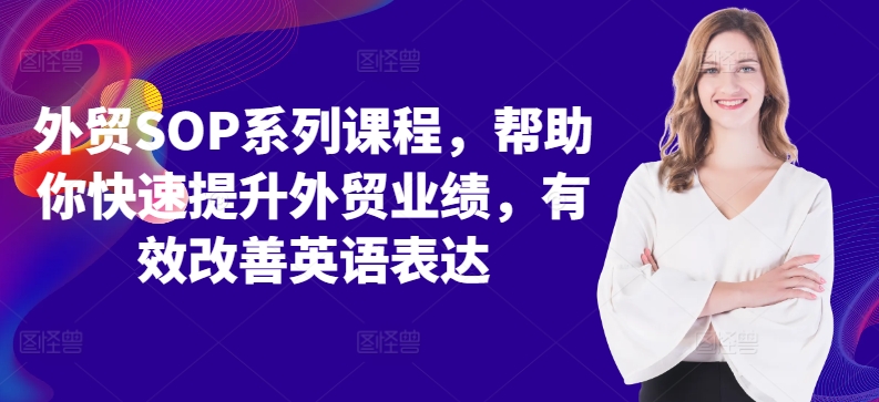 外贸SOP系列课程，帮助你快速提升外贸业绩，有效改善英语表达 - 宏盛创业网-宏盛创业网