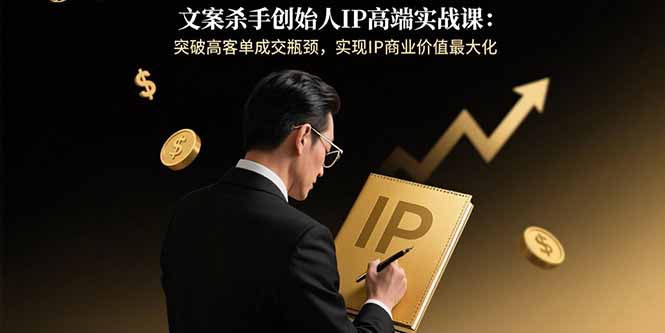文案杀手创始人IP高端实战课：突破高客单成交瓶颈，实现IP商业价值最大化 - 宏盛创业网-宏盛创业网
