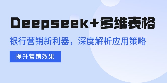 Deepseek+多维表格，银行营销新利器，深度解析应用策略，提升营销效果 - 宏盛创业网-宏盛创业网