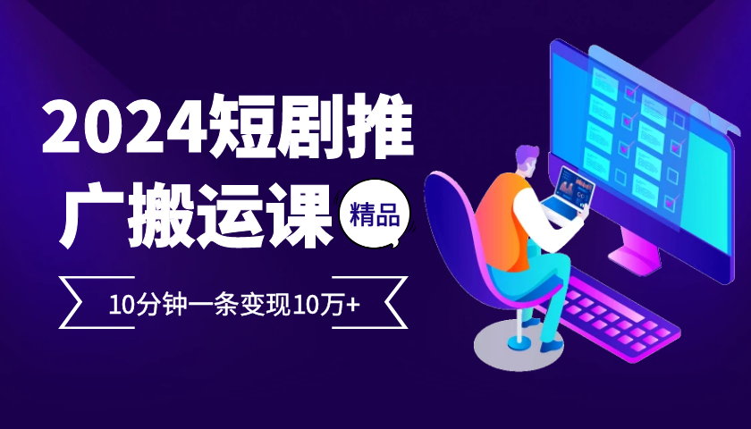 2024最火爆的项目短剧推广搬运实操课10分钟一条，单条变现10万+ - 宏盛创业网-宏盛创业网