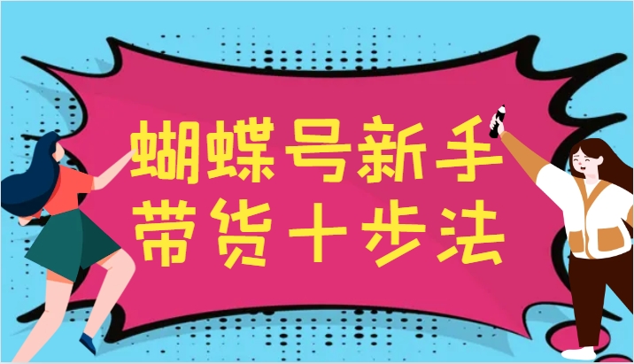 蝴蝶号新手带货十步法，建立自己的玩法体系，跟随平台变化不断更迭 - 宏盛创业网-宏盛创业网