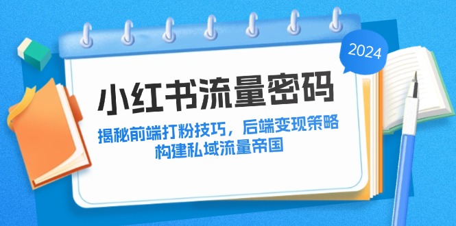小红书流量密码：揭秘前端打粉技巧，后端变现策略，构建私域流量帝国 - 宏盛创业网-宏盛创业网