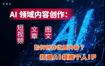 AI领域内容创作：高效创作短视频、文章、图文三大板块内容，打造AI领域个人IP - 宏盛创业网-宏盛创业网