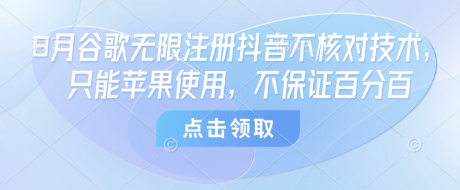 8月谷歌无限注册抖音不核对技术，只能苹果使用，不保证百分百 - 宏盛创业网-宏盛创业网