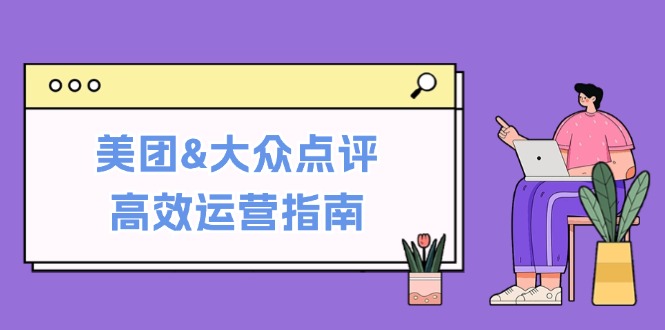 美团&大众点评高效运营指南：从平台基础认知到提升销量的实用操作技巧 - 宏盛创业网-宏盛创业网