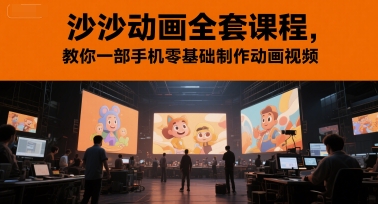 沙沙动画全套课程，教你一部手机零基础制作动画视频 - 宏盛创业网-宏盛创业网