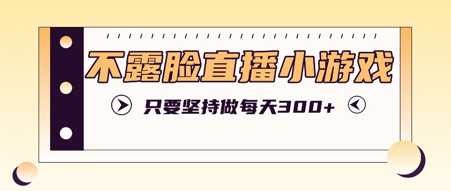 不露脸直播小游戏项目玩法，只要坚持做，轻松实现每天300+ - 宏盛创业网-宏盛创业网