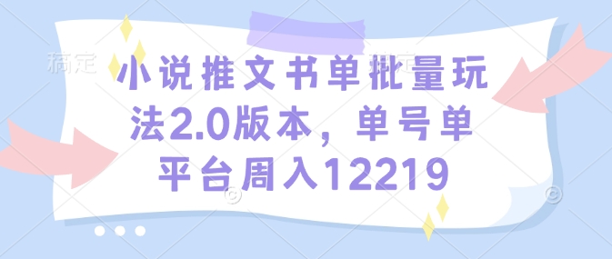 小说推文书单批量玩法2.0版本，单号单平台周入12219 - 宏盛创业网-宏盛创业网