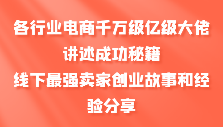 各行业电商千万级亿级大佬讲述成功秘籍，线下最强卖家创业故事和经验分享 - 宏盛创业网-宏盛创业网