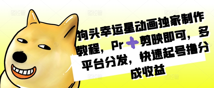 狗头幸运星动画独家制作教程，Pr➕剪映即可，多平台分发，快速起号撸分成收益 - 宏盛创业网-宏盛创业网