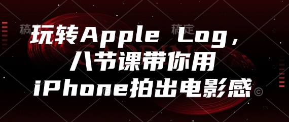玩转Apple Log，八节课带你用iPhone拍出电影感 - 宏盛创业网-宏盛创业网