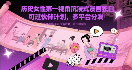 历史女性第一视角沉浸式漫画独白解说视频制作，可过伙伴计划，多平台分发 - 宏盛创业网-宏盛创业网