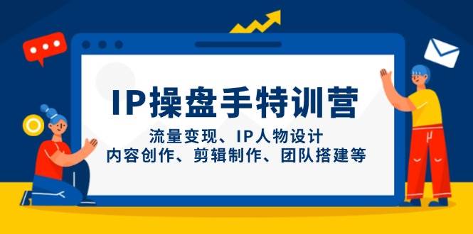 IP流量操盘手线上训练营，流量变现、IP人物设计、内容创作、剪辑、团队搭建等(更新) - 宏盛创业网-宏盛创业网