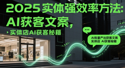 2025实体强效率方法：AI批量产出获客文案，实体店AI获客秘籍 - 宏盛创业网-宏盛创业网