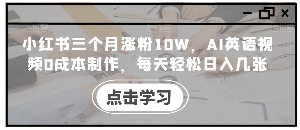 小红书三个月涨粉10W，AI英语视频0成本制作，每天轻松日入几张【揭秘】 - 宏盛创业网-宏盛创业网