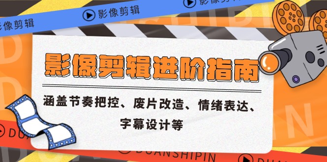 影像剪辑进阶指南，涵盖节奏把控、废片改造、情绪表达、字幕设计等 - 宏盛创业网-宏盛创业网