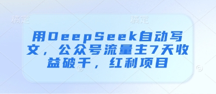 用DeepSeek自动写文，公众号流量主7天收益破千，红利项目 - 宏盛创业网-宏盛创业网